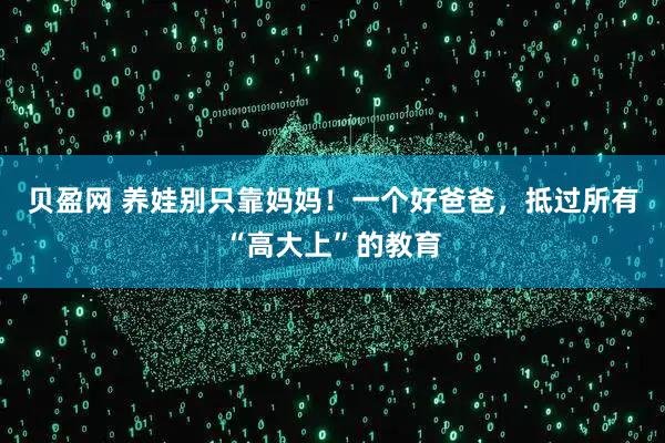 贝盈网 养娃别只靠妈妈！一个好爸爸，抵过所有“高大上”的教育