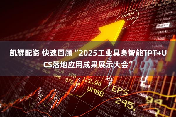 凯耀配资 快速回顾“2025工业具身智能TPT+UCS落地应用成果展示大会”