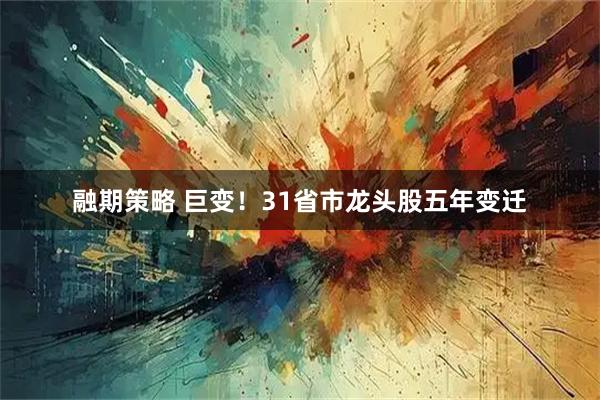 融期策略 巨变!31省市龙头股五年变迁