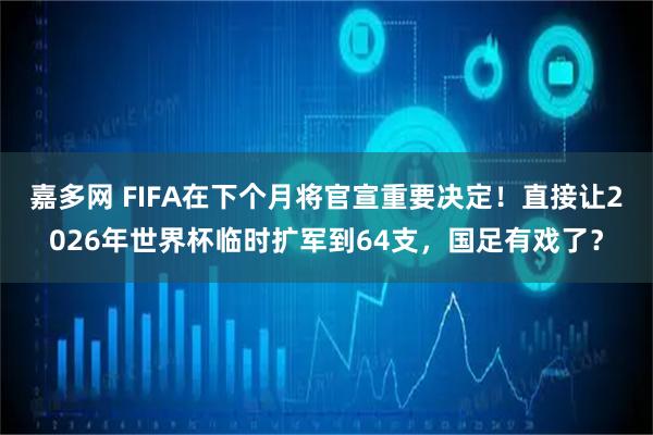 嘉多网 FIFA在下个月将官宣重要决定！直接让2026年世界杯临时扩军到64支，国足有戏了？